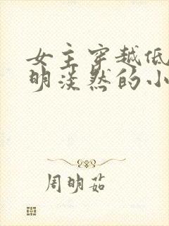 女主穿越低调聪明淡然的小说