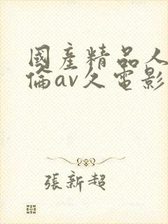 国产精品人妻人伦av久电影