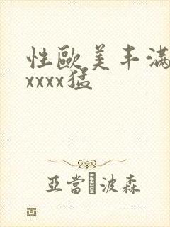 性欧美丰满熟妇xxxx猛