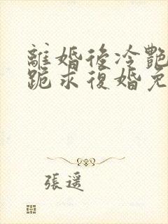 离婚后冷艳总裁跪求复婚免费阅读