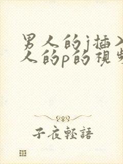 男人的j插入女人的p的视频