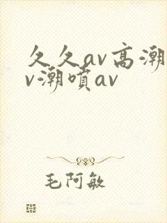 久久av高潮av潮喷av封面