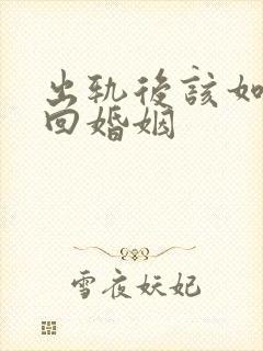 出轨后该如何挽回婚姻