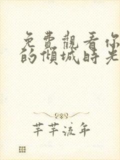 免费观看你和我的倾城时光电视剧