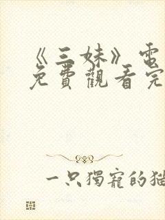 《三妹》电视剧免费观看完整版高清