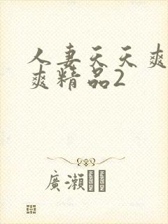 人妻天天爽夜夜爽精品2