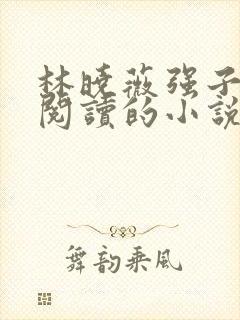 林晓薇强子免费阅读的小说第八章