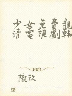 少女免费观看高清电视剧韩剧下载