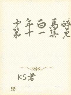 少年白马醉春风第十一集免费观看