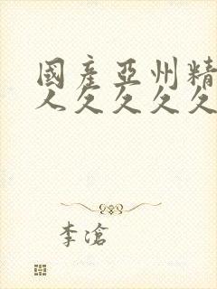 国产亚州精品女人久久久久久