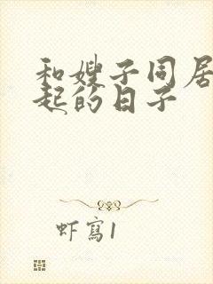 和嫂子同居在一起的日子