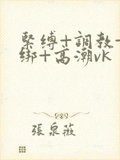 紧缚+调教+捆绑+高潮vk