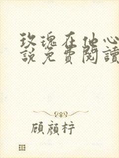 玫瑰在他心尖小说免费阅读笔趣阁