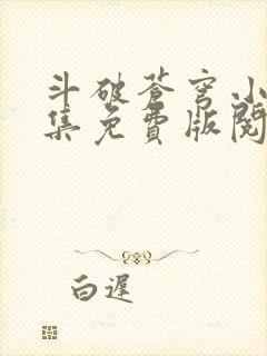 斗破苍穹小说全集免费版阅读软件