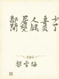 邻居人妻少妇张开双腿爽了一夜