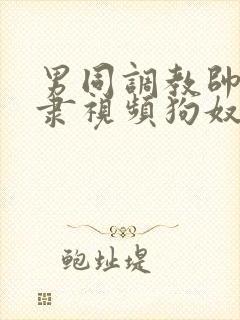 男同调教帅哥奴隶视频狗奴微博