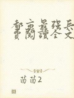 都市最强兵王免费阅读全文