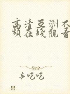 高清亚洲不卡视频在线观看