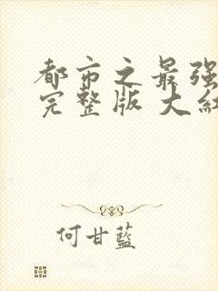 都市之最强狂兵完整版 大红大紫