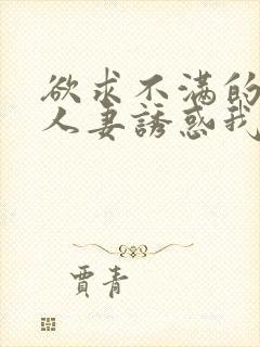 欲求不满的隔壁人妻诱惑我