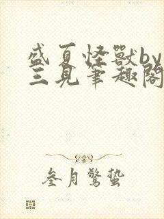 盛夏怪兽by秦三见笔趣阁免费阅读