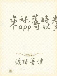 你好,旧时光哪个app可以免费观看