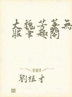 大魏芳华无删减版笔趣阁