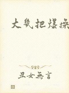 大几把爆操美女