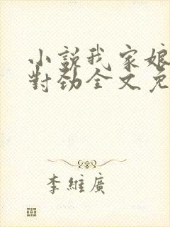 小说我家娘子不对劲全文免费阅读