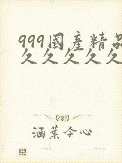 999国产精品久久久久久