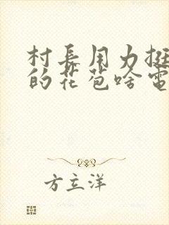 村长用力挺进她的花苞啥电视