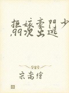 拒嫁豪门少夫人,99次出逃