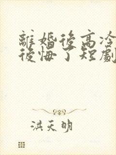 离婚后高冷总裁后悔了短剧在线观看