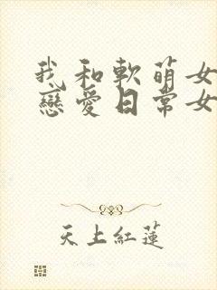 我和软萌女友的恋爱日常女主