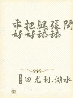 乖把腿张开让我好好舔舔