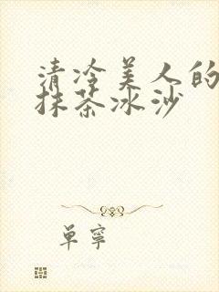 清冷美人的神奇抹茶冰沙