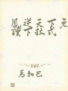 凤逆天下免费阅读下拉式