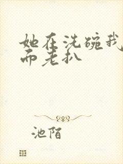 她在洗碗我在后面老扒封面