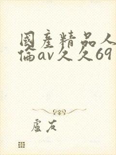 国产精品人妻人伦av久久69封面