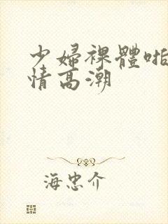 少妇裸体啪啪激情高潮