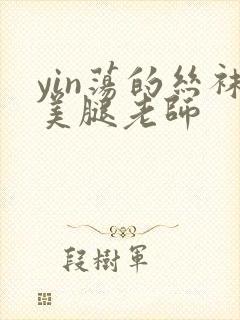 yin荡的丝袜美腿老师