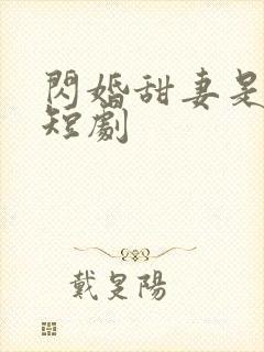 闪婚甜妻是大佬短剧