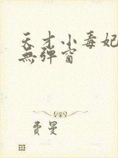 天才小毒妃小说无弹窗