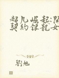 超凡崛起:开局契约银龙女伯爵笔趣阁