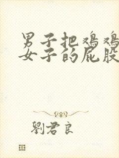 男子把鸡鸡插进女子的屁股里