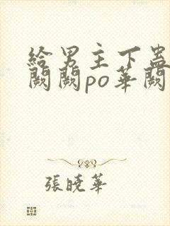 给男主下蛊后华阙阙po华阙阙