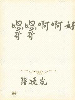 嗯嗯啊啊好爽啊哥哥