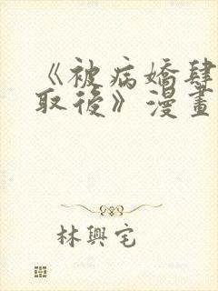 《被病娇肆意索取后》漫画全集免费