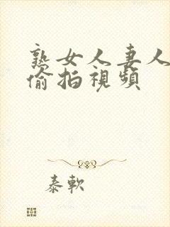 熟女人妻人妻の偷拍视频