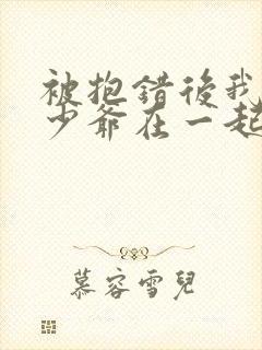 被抱错后我和真少爷在一起了小说免费阅读